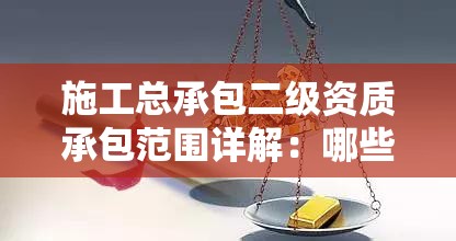 施工总承包二级资质承包范围详解：哪些工程项目可以承接？