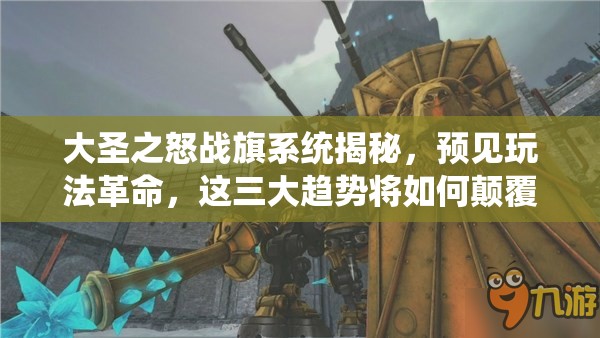 大圣之怒战旗系统揭秘，预见玩法革命，这三大趋势将如何颠覆战场？