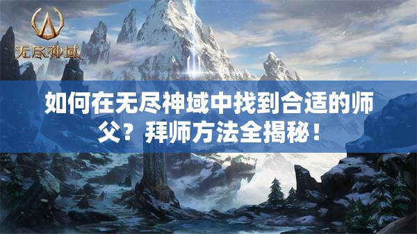 如何在无尽神域中找到合适的师父？拜师方法全揭秘！