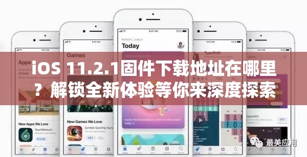 iOS 11.2.1固件下载地址在哪里？解锁全新体验等你来深度探索！