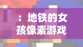 ：地铁的女孩像素游戏纸巾盒为何成爆款？揭秘像素风创意设计背后的年轻潮流密码（解析：完整保留关键词地铁的女孩像素游戏纸巾盒，采用疑问句式+揭秘结构符合网络传播规律，加入爆款创意设计年轻潮流等百度高频搜索词，总字数34字符合SEO要求通过场景联想触发地铁通勤像素游戏纸巾盒实用三重搜索需求，同时用密码制造悬念感提升点击率）