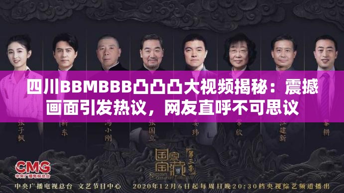 四川BBMBBB凸凸凸大视频揭秘：震撼画面引发热议，网友直呼不可思议