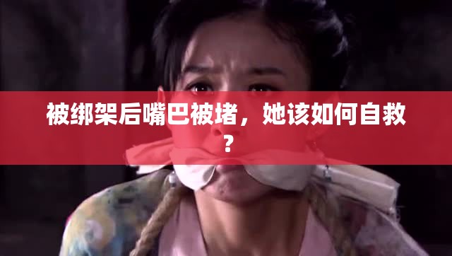 被绑架后嘴巴被堵，她该如何自救？