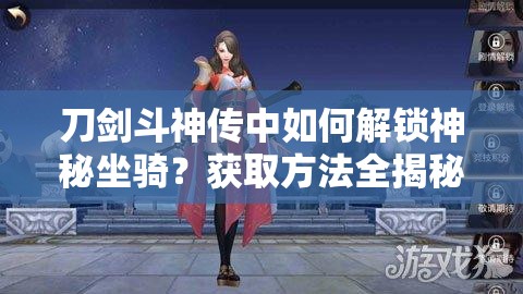 刀剑斗神传中如何解锁神秘坐骑？获取方法全揭秘！