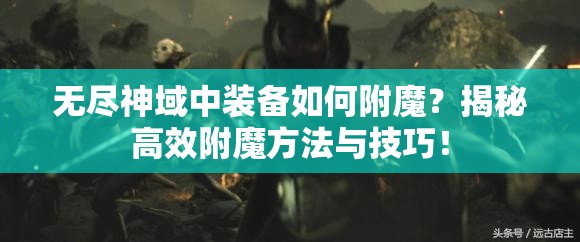 无尽神域中装备如何附魔？揭秘高效附魔方法与技巧！