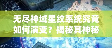 无尽神域星纹系统究竟如何演变？揭秘其神秘发展历程