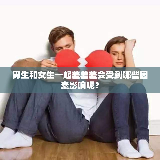 男生和女生一起差差差会受到哪些因素影响呢？