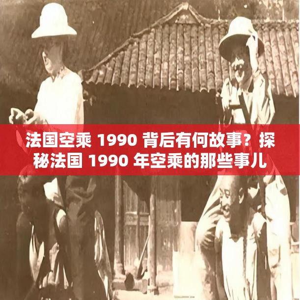 法国空乘 1990 背后有何故事？探秘法国 1990 年空乘的那些事儿