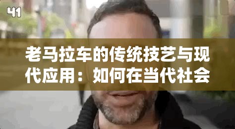 老马拉车的传统技艺与现代应用：如何在当代社会中传承与发展这一古老智慧？