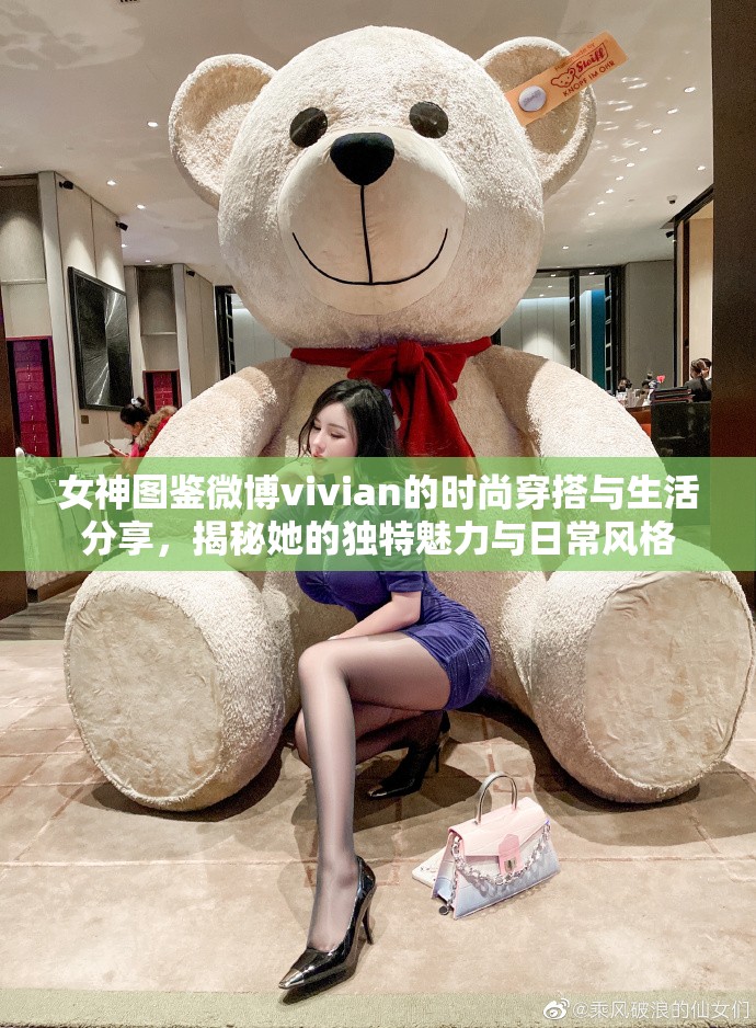 女神图鉴微博vivian的时尚穿搭与生活分享，揭秘她的独特魅力与日常风格