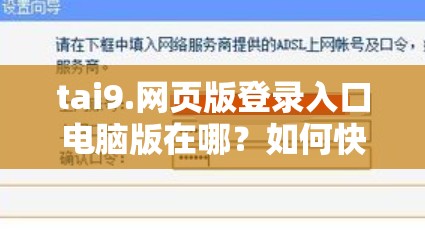 tai9.网页版登录入口电脑版在哪？如何快速找到并顺利登录？