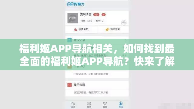 福利姬APP导航相关，如何找到最全面的福利姬APP导航？快来了解