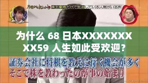 为什么 68 日本XXXXXXXXX59 人生如此受欢迎？