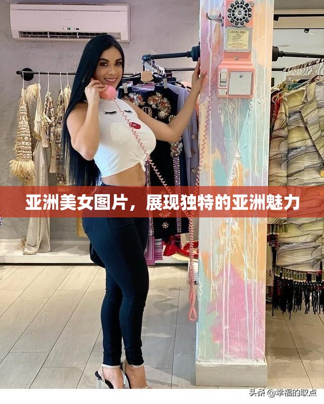 亚洲美女图片，展现独特的亚洲魅力