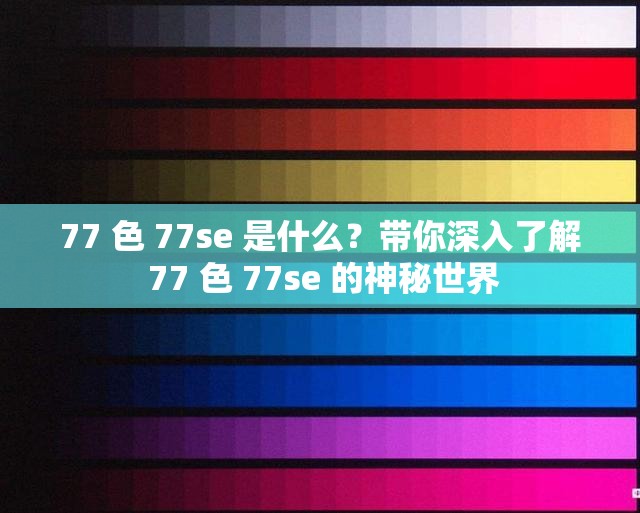 77 色 77se 是什么？带你深入了解 77 色 77se 的神秘世界