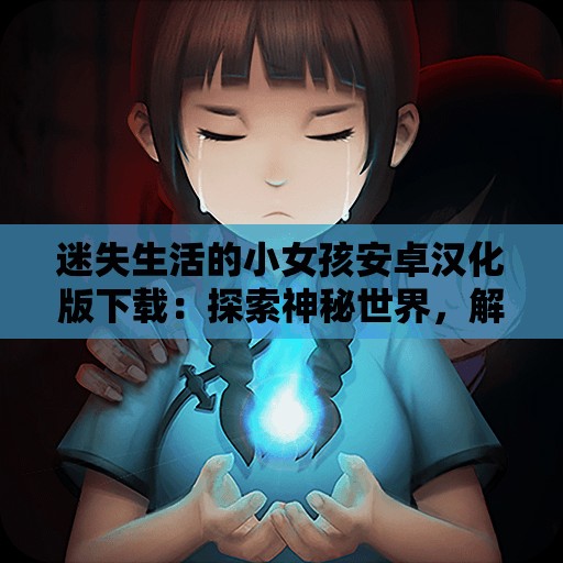 迷失生活的小女孩安卓汉化版下载：探索神秘世界，解锁全新剧情体验