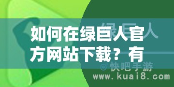 如何在绿巨人官方网站下载？有哪些需要注意的地方？