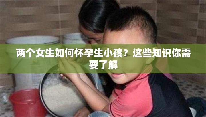 两个女生如何怀孕生小孩？这些知识你需要了解