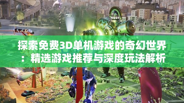 探索免费3D单机游戏的奇幻世界：精选游戏推荐与深度玩法解析