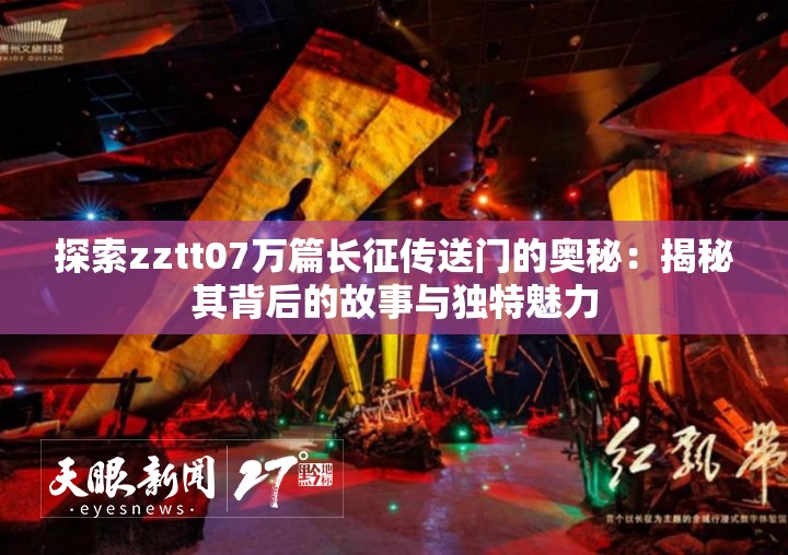 探索zztt07万篇长征传送门的奥秘：揭秘其背后的故事与独特魅力