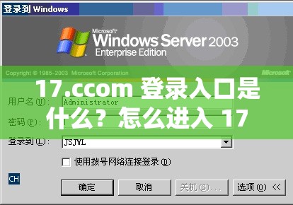 17.ccom 登录入口是什么？怎么进入 17.ccom？