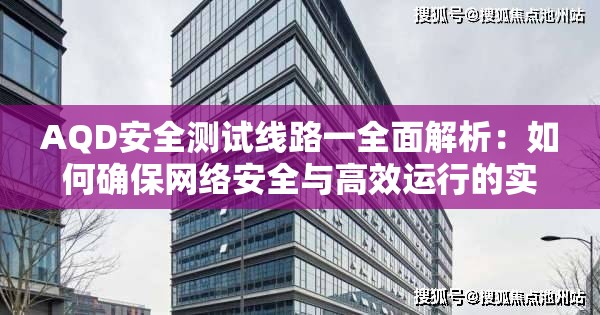 AQD安全测试线路一全面解析：如何确保网络安全与高效运行的实用指南