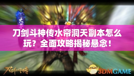 刀剑斗神传水帘洞天副本怎么玩？全面攻略揭秘悬念！