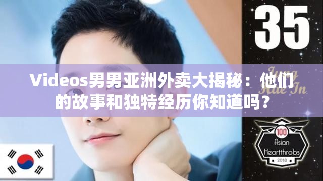 Videos男男亚洲外卖大揭秘：他们的故事和独特经历你知道吗？