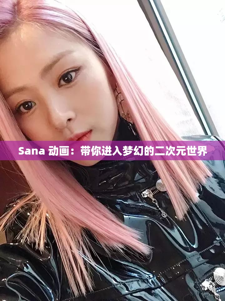 Sana 动画：带你进入梦幻的二次元世界