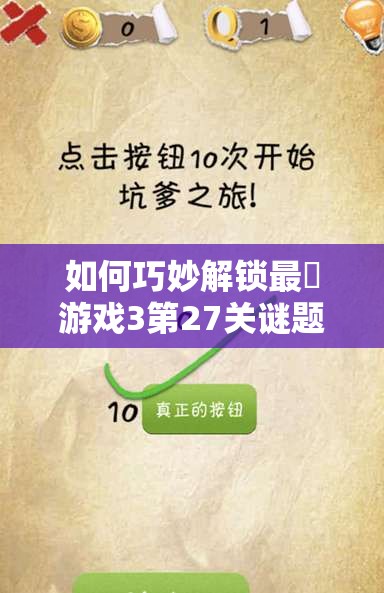 如何巧妙解锁最囧游戏3第27关谜题，挑战你的思维极限？