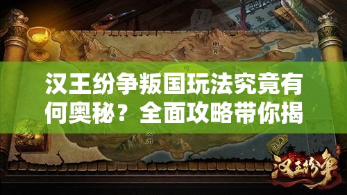 汉王纷争叛国玩法究竟有何奥秘？全面攻略带你揭秘！