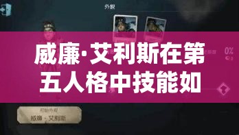 威廉·艾利斯在第五人格中技能如何？冲撞眩晕监管者只是冰山一角？