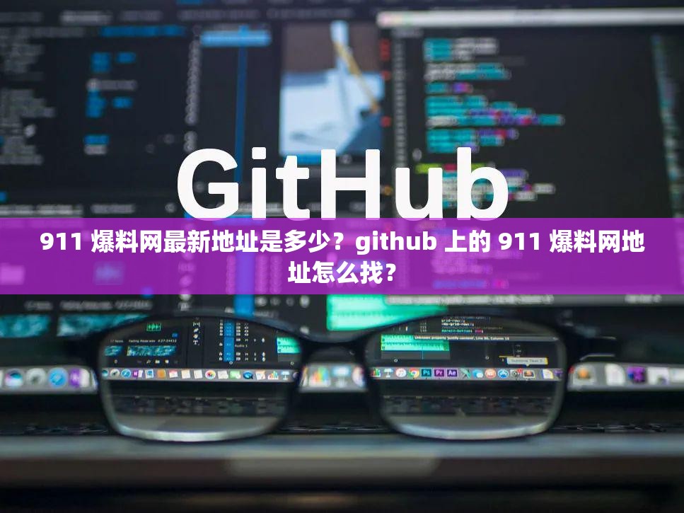 911 爆料网最新地址是多少？github 上的 911 爆料网地址怎么找？