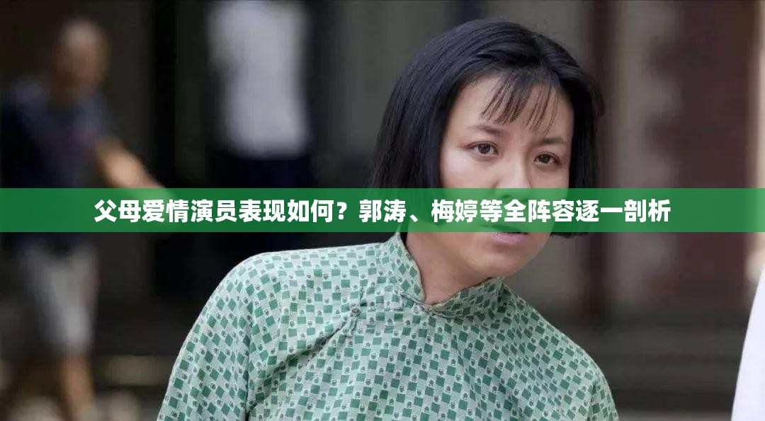 父母爱情演员表现如何？郭涛、梅婷等全阵容逐一剖析