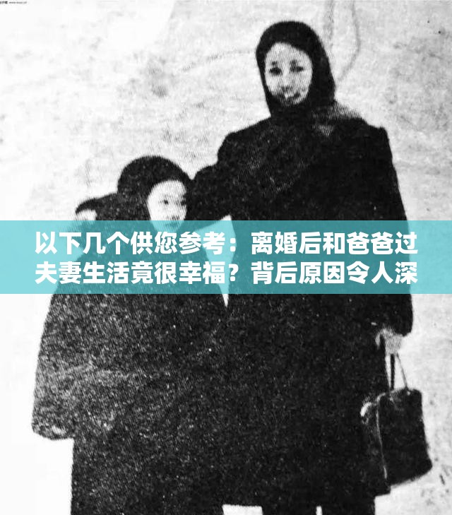 以下几个供您参考：离婚后和爸爸过夫妻生活竟很幸福？背后原因令人深思离婚后与爸爸过夫妻生活且很幸福，这到底是怎么回事？惊爆离婚后和爸爸过夫妻生活很幸福，真相究竟如何？