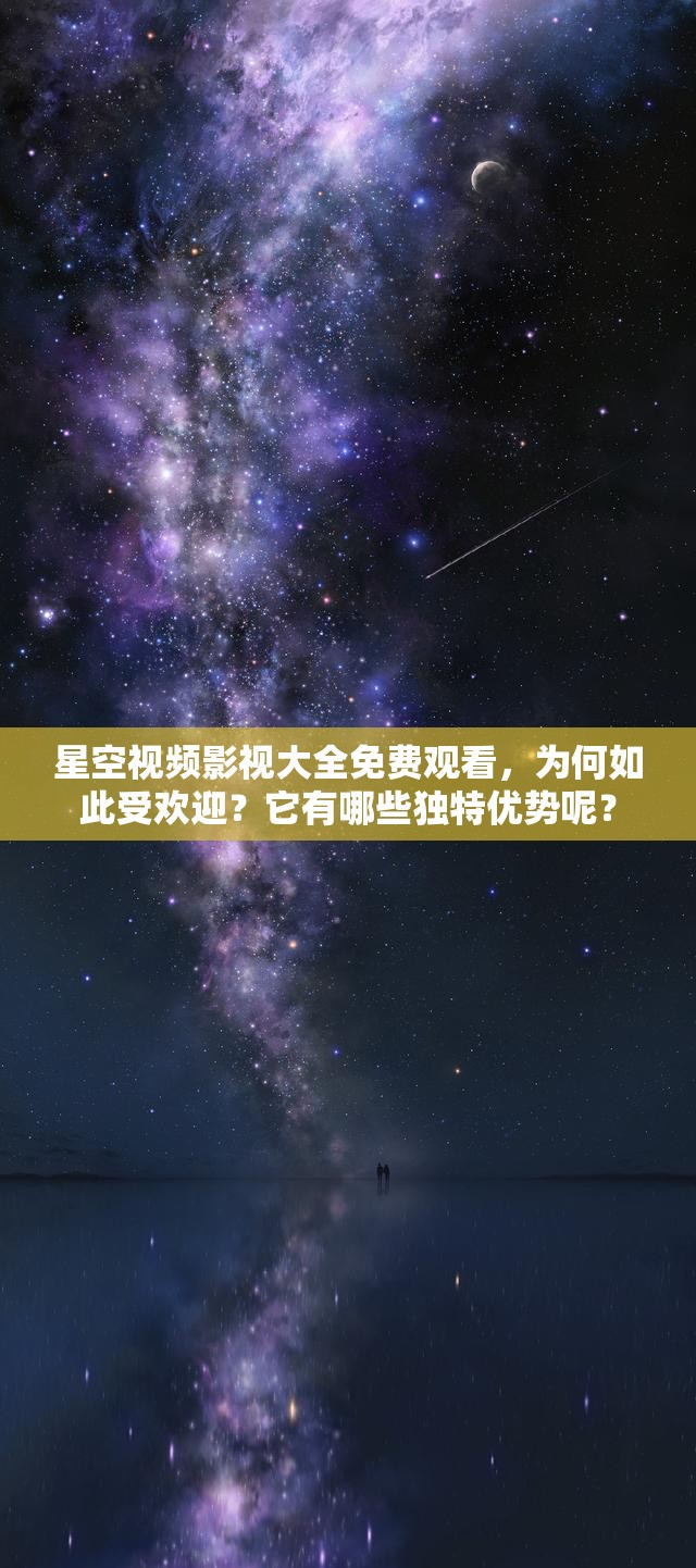 星空视频影视大全免费观看，为何如此受欢迎？它有哪些独特优势呢？