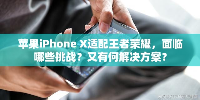 苹果iPhone X适配王者荣耀，面临哪些挑战？又有何解决方案？