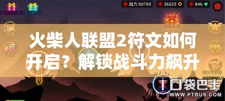 火柴人联盟2符文如何开启？解锁战斗力飙升的秘密钥匙在哪里？