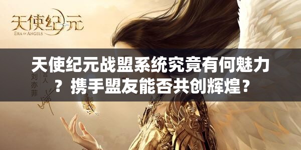 天使纪元战盟系统究竟有何魅力？携手盟友能否共创辉煌？