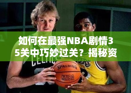 如何在最强NBA剧情35关中巧妙过关？揭秘资源管理的艺术！