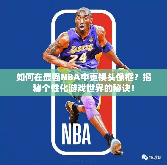 如何在最强NBA中更换头像框？揭秘个性化游戏世界的秘诀！