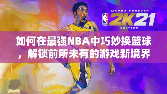 如何在最强NBA中巧妙换篮球，解锁前所未有的游戏新境界？