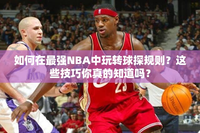 如何在最强NBA中玩转球探规则？这些技巧你真的知道吗？