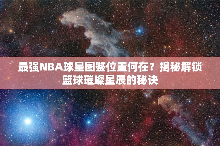 最强NBA球星图鉴位置何在？揭秘解锁篮球璀璨星辰的秘诀