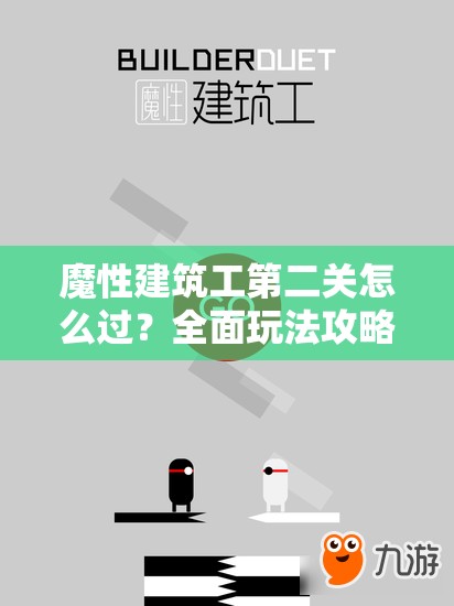 魔性建筑工第二关怎么过？全面玩法攻略详解带你揭秘难关悬念！