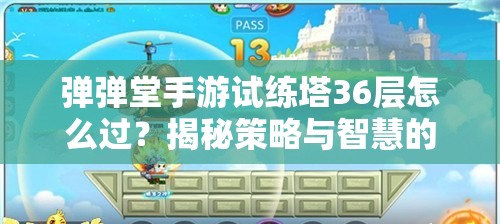 弹弹堂手游试练塔36层怎么过？揭秘策略与智慧的双重考验攻略！