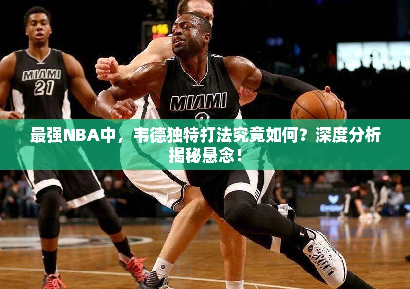 最强NBA中，韦德独特打法究竟如何？深度分析揭秘悬念！