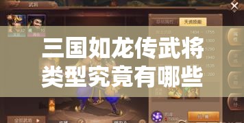 三国如龙传武将类型究竟有哪些？探索策略与历史的完美交融之谜