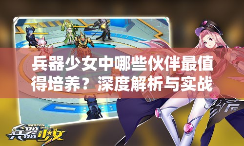 兵器少女中哪些伙伴最值得培养？深度解析与实战指南揭秘！