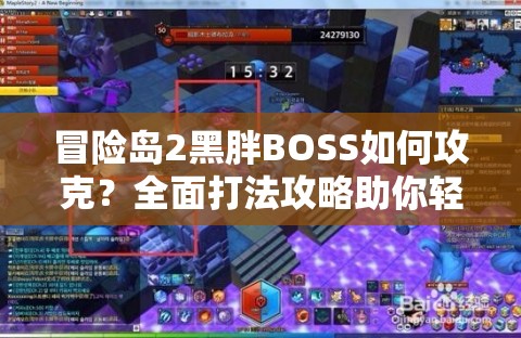 冒险岛2黑胖BOSS如何攻克？全面打法攻略助你轻松通关！